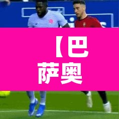 【巴萨奥萨苏纳直播·巴萨奥萨苏纳回放】 【巴萨奥萨苏纳直播·巴萨奥萨苏纳回放】