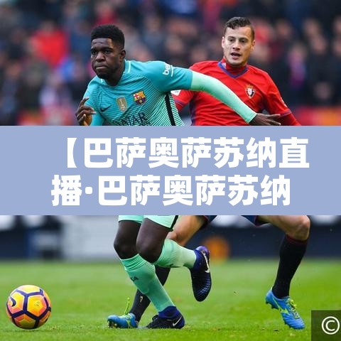 【巴萨奥萨苏纳直播·巴萨奥萨苏纳回放】 【巴萨奥萨苏纳直播·巴萨奥萨苏纳回放】