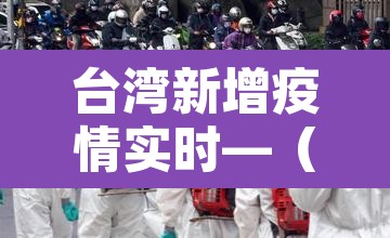 台湾新增疫情实时—(台湾疫情新增病例) 台湾新增疫情实时—(台湾疫情新增病例)