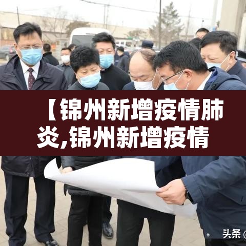 【锦州新增疫情肺炎,锦州新增疫情肺炎轨迹】 【锦州新增疫情肺炎,锦州新增疫情肺炎轨迹】