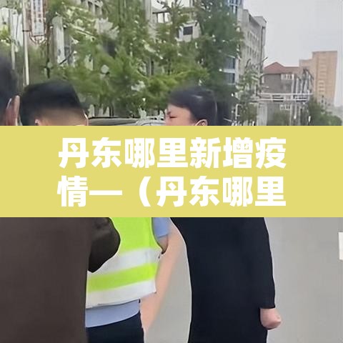 丹东哪里新增疫情—(丹东哪里新增疫情最多) 丹东哪里新增疫情—(丹东哪里新增疫情最多)