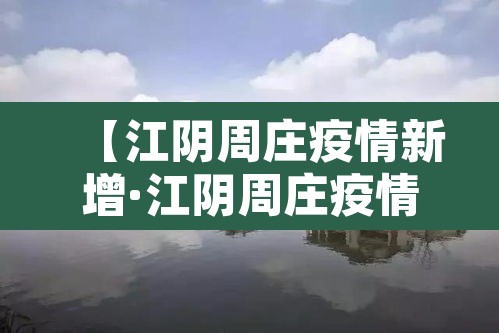 【江阴周庄疫情新增·江阴周庄疫情新增最新消息】 【江阴周庄疫情新增·江阴周庄疫情新增最新消息】