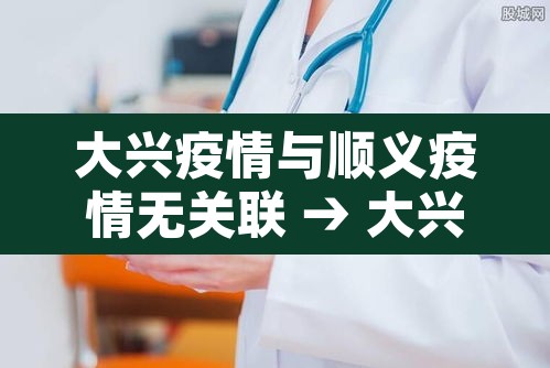 大兴疫情与顺义疫情无关联 → 大兴和顺义是一个方向么 大兴疫情与顺义疫情无关联 → 大兴和顺义是一个方向么