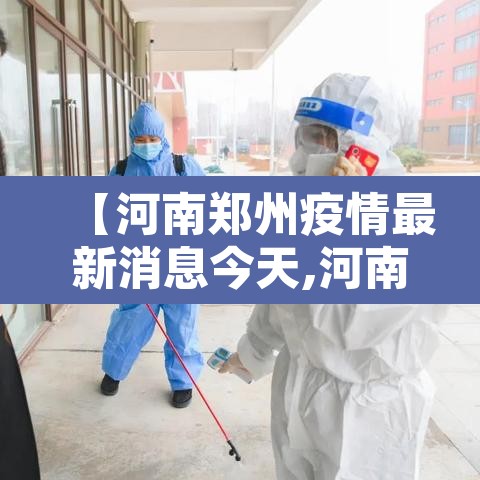 【河南郑州疫情最新消息今天,河南郑州疫情最新消息今天封城了】 【河南郑州疫情最新消息今天,河南郑州疫情最新消息今天封城了】