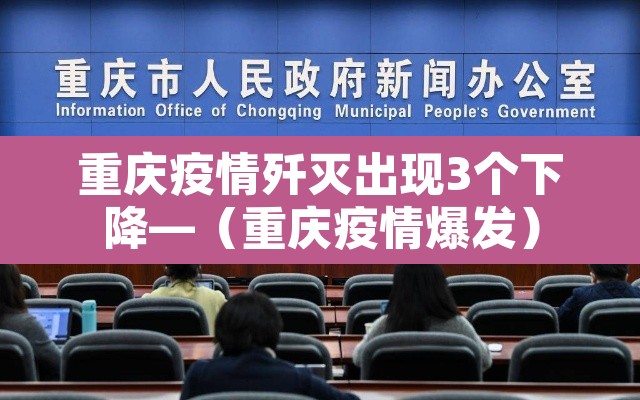 重庆疫情歼灭出现3个下降—(重庆疫情爆发) 重庆疫情歼灭出现3个下降—(重庆疫情爆发)