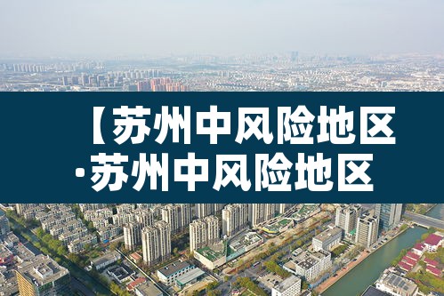 【苏州中风险地区·苏州中风险地区有哪些】