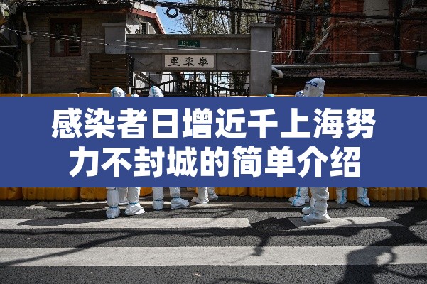 感染者日增近千上海努力不封城的简单介绍 感染者日增近千上海努力不封城的简单介绍