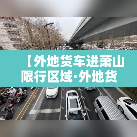 【外地货车进萧山限行区域·外地货车可以从萧山东下高速吗】 【外地货车进萧山限行区域·外地货车可以从萧山东下高速吗】