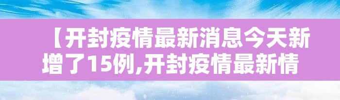 【开封疫情最新消息今天新增了15例,开封疫情最新情况今天】 【开封疫情最新消息今天新增了15例,开封疫情最新情况今天】