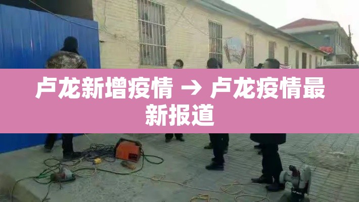 卢龙新增疫情 → 卢龙疫情最新报道 卢龙新增疫情 → 卢龙疫情最新报道