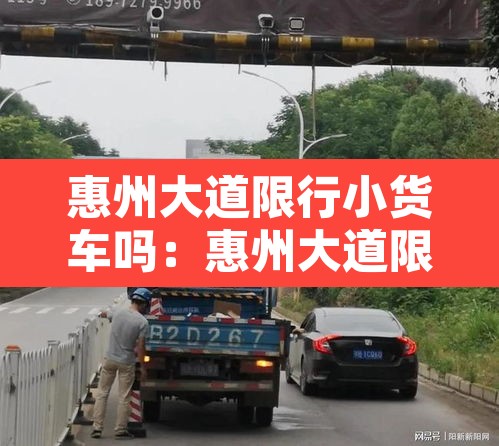 惠州大道限行小货车吗：惠州大道限行时间