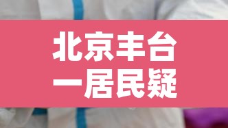 北京丰台一居民疑似弱阳性：北京丰台区阳性