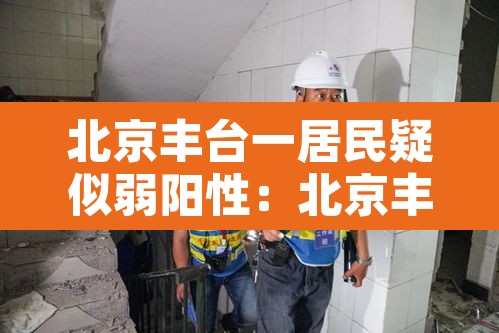 北京丰台一居民疑似弱阳性:北京丰台区阳性 北京丰台一居民疑似弱阳性:北京丰台区阳性