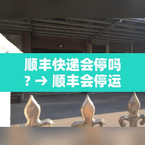顺丰快递会停吗? → 顺丰会停运吗? 顺丰快递会停吗? → 顺丰会停运吗?