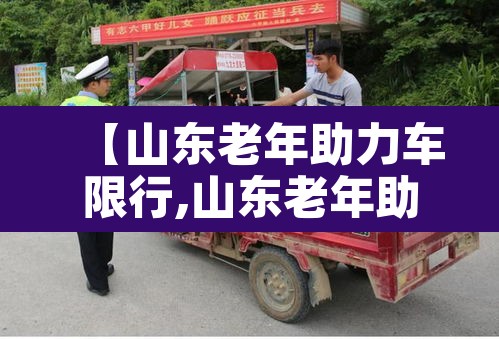 【山东老年助力车限行,山东老年助力车限行吗】 【山东老年助力车限行,山东老年助力车限行吗】