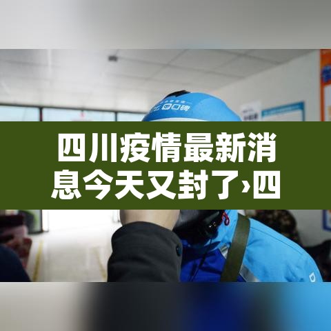 四川疫情最新消息今天又封了›四川疫情最新消息封城2021