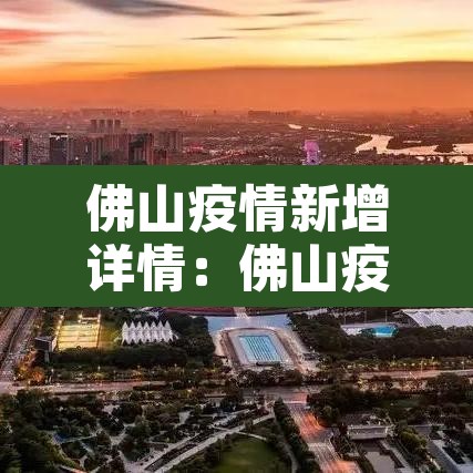 佛山疫情新增详情:佛山疫情新增病例 佛山疫情新增详情:佛山疫情新增病例
