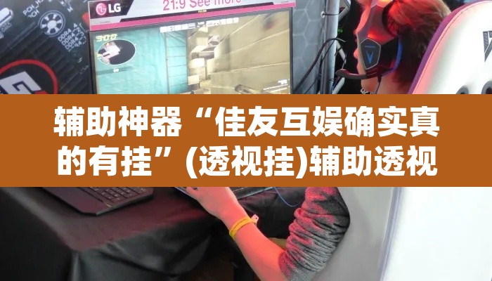 辅助神器“佳友互娱确实真的有挂	”(透视挂)辅助透视教程