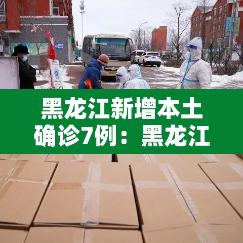 黑龙江新增本土确诊7例:黑龙江新增本土确诊病例5例行动轨迹 黑龙江新增本土确诊7例:黑龙江新增本土确诊病例5例行动轨迹