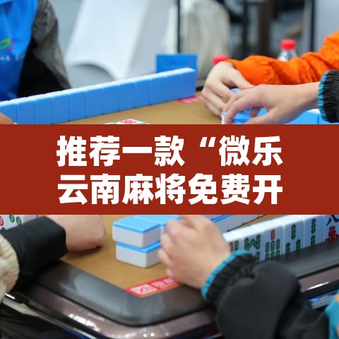 推荐一款“微乐云南麻将免费开挂手机版”开挂辅助脚本+详细开挂安装教程