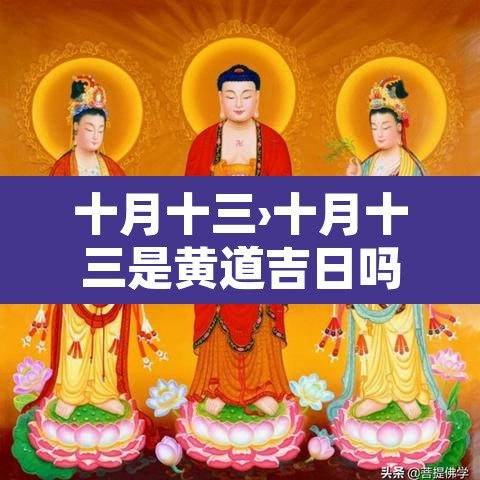十月十三›十月十三是黄道吉日吗 十月十三›十月十三是黄道吉日吗