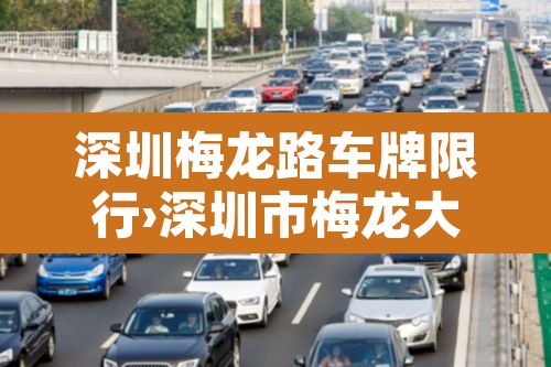 深圳梅龙路车牌限行›深圳市梅龙大道 深圳梅龙路车牌限行›深圳市梅龙大道