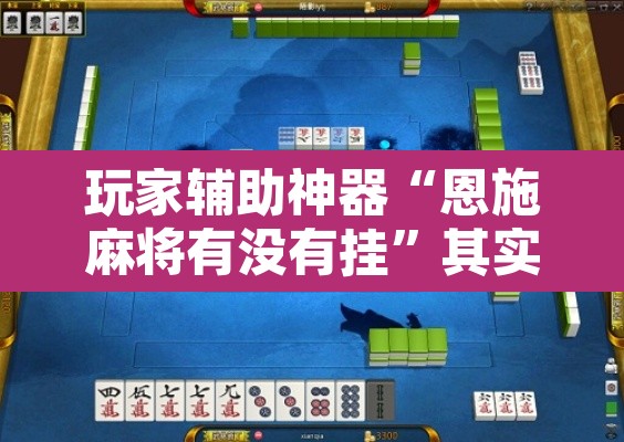 玩家辅助神器“恩施麻将有没有挂”其实确实有挂
