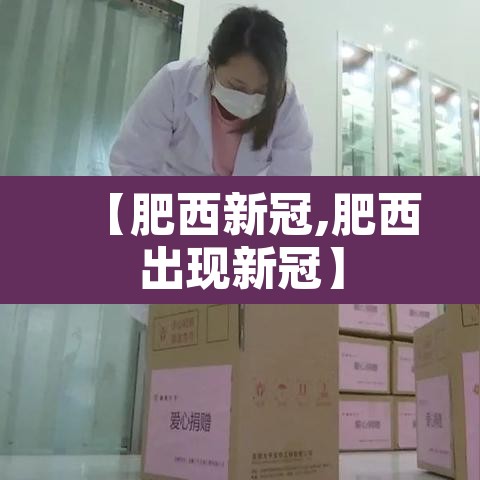 【肥西新冠,肥西出现新冠】 【肥西新冠,肥西出现新冠】