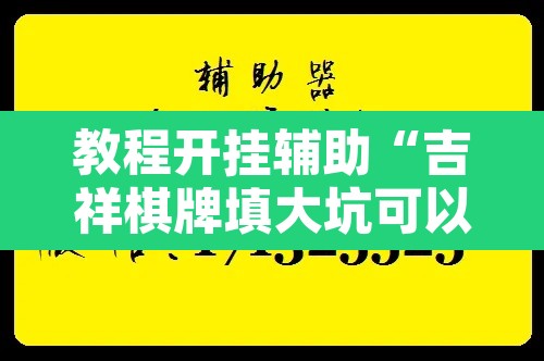 教程开挂辅助“吉祥棋牌填大坑可以下挂吗”开挂辅助脚本+详细开挂安装教程