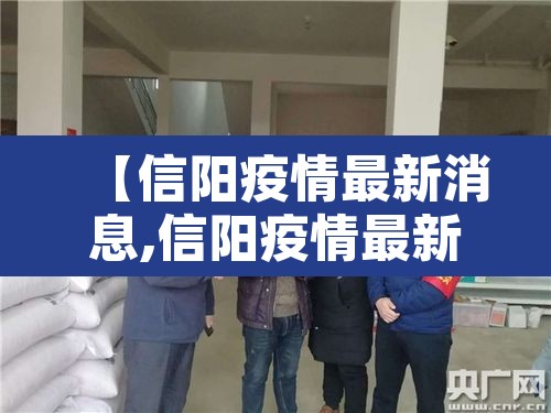 【信阳疫情最新消息,信阳疫情最新消息96人】 【信阳疫情最新消息,信阳疫情最新消息96人】