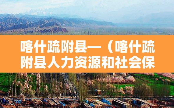 喀什疏附县—(喀什疏附县人力资源和社会保障局) 喀什疏附县—(喀什疏附县人力资源和社会保障局)