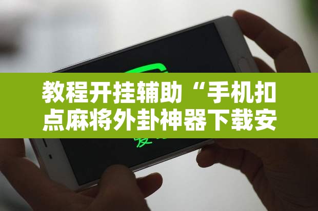 教程开挂辅助“手机扣点麻将外卦神器下载安装”附辅助神器开挂脚本详细步骤