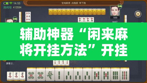 辅助神器“闲来麻将开挂方法”开挂辅助脚本+详细开挂安装教程