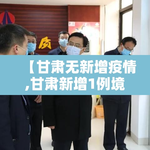 【甘肃无新增疫情,甘肃新增1例境外输入无症状感染者】 【甘肃无新增疫情,甘肃新增1例境外输入无症状感染者】