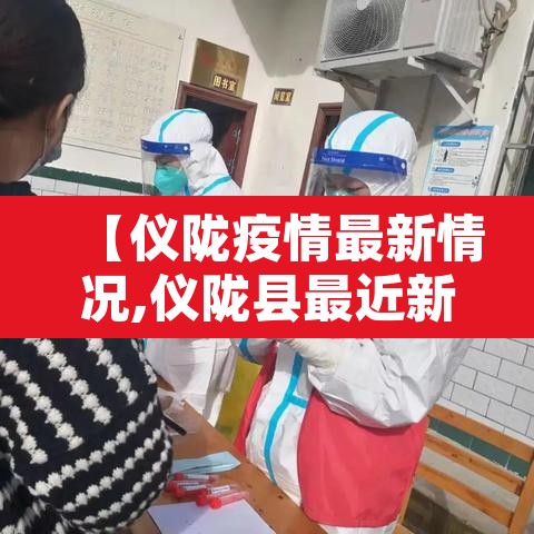 【仪陇疫情最新情况,仪陇县最近新消息】 【仪陇疫情最新情况,仪陇县最近新消息】