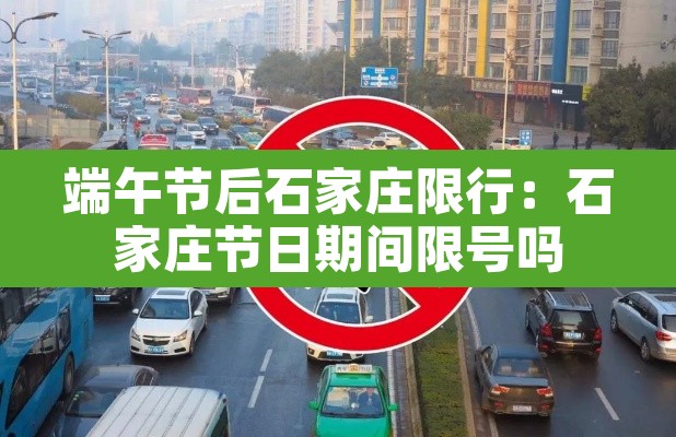 端午节后石家庄限行:石家庄节日期间限号吗 端午节后石家庄限行:石家庄节日期间限号吗