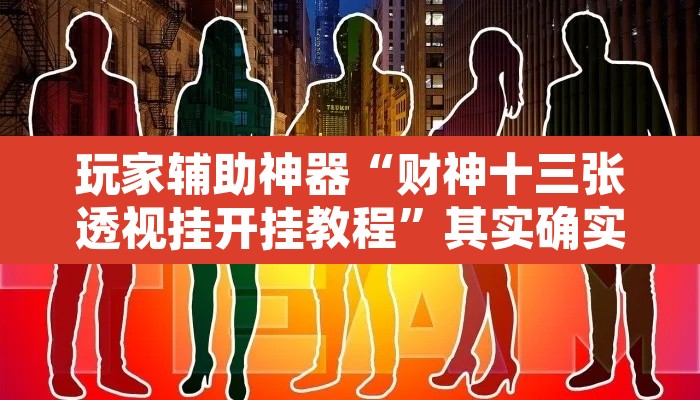 玩家辅助神器“财神十三张透视挂开挂教程”其实确实有挂