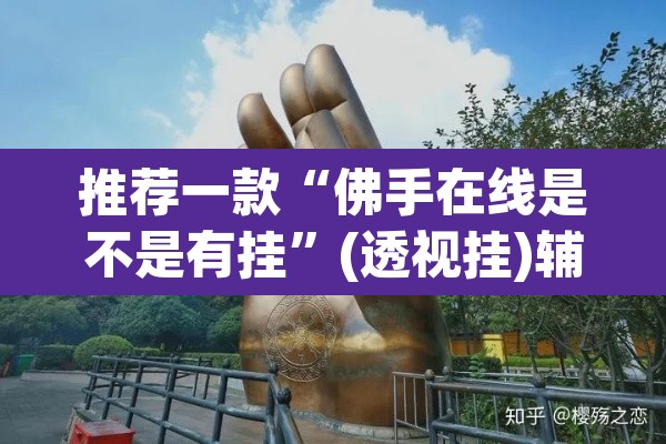 推荐一款“佛手在线是不是有挂	”(透视挂)辅助透视教程