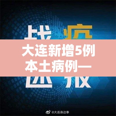 大连新增5例本土病例—（大连新增5例确诊行动轨迹）