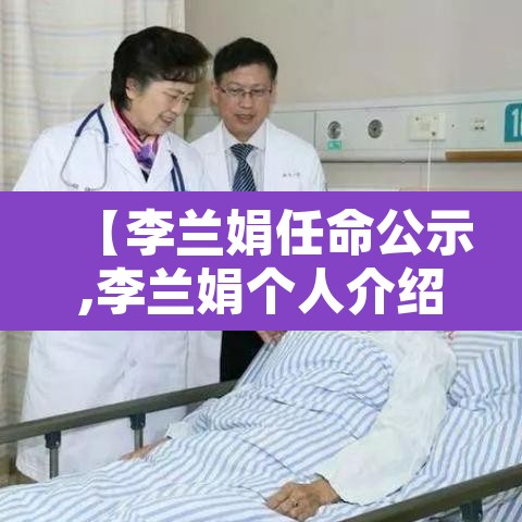 【李兰娟任命公示,李兰娟个人介绍】 【李兰娟任命公示,李兰娟个人介绍】