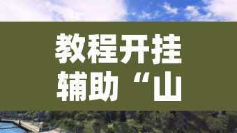 教程开挂辅助“山水众娱有没有辅助挂”其实确实有挂