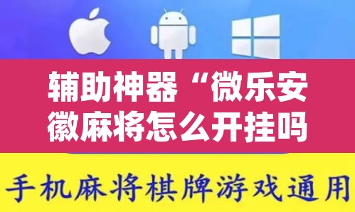 辅助神器“微乐安徽麻将怎么开挂吗”(透视)其实确实有挂