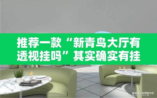 推荐一款“新青鸟大厅有透视挂吗”其实确实有挂