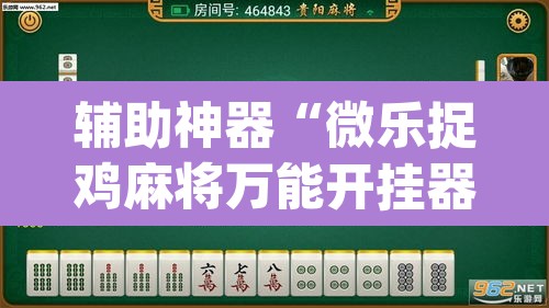 辅助神器“微乐捉鸡麻将万能开挂器”(透视挂)辅助透视教程