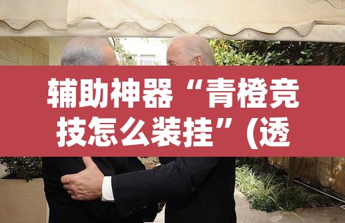 辅助神器“青橙竞技怎么装挂”(透视挂)辅助透视教程