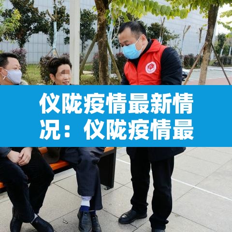 仪陇疫情最新情况：仪陇疫情最新情况通报