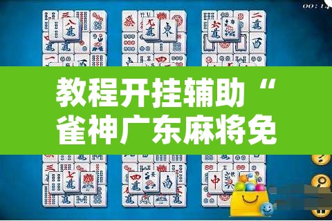教程开挂辅助“雀神广东麻将免费开挂器下载”开挂辅助脚本+详细开挂安装教程
