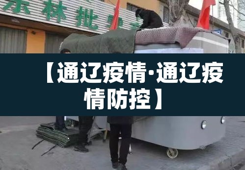 【通辽疫情·通辽疫情防控】 【通辽疫情·通辽疫情防控】