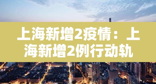 上海新增2疫情：上海新增2例行动轨迹