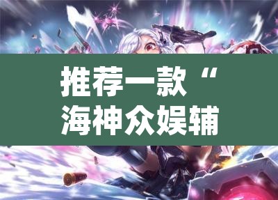 推荐一款“海神众娱辅助器	”(透视)其实确实有挂